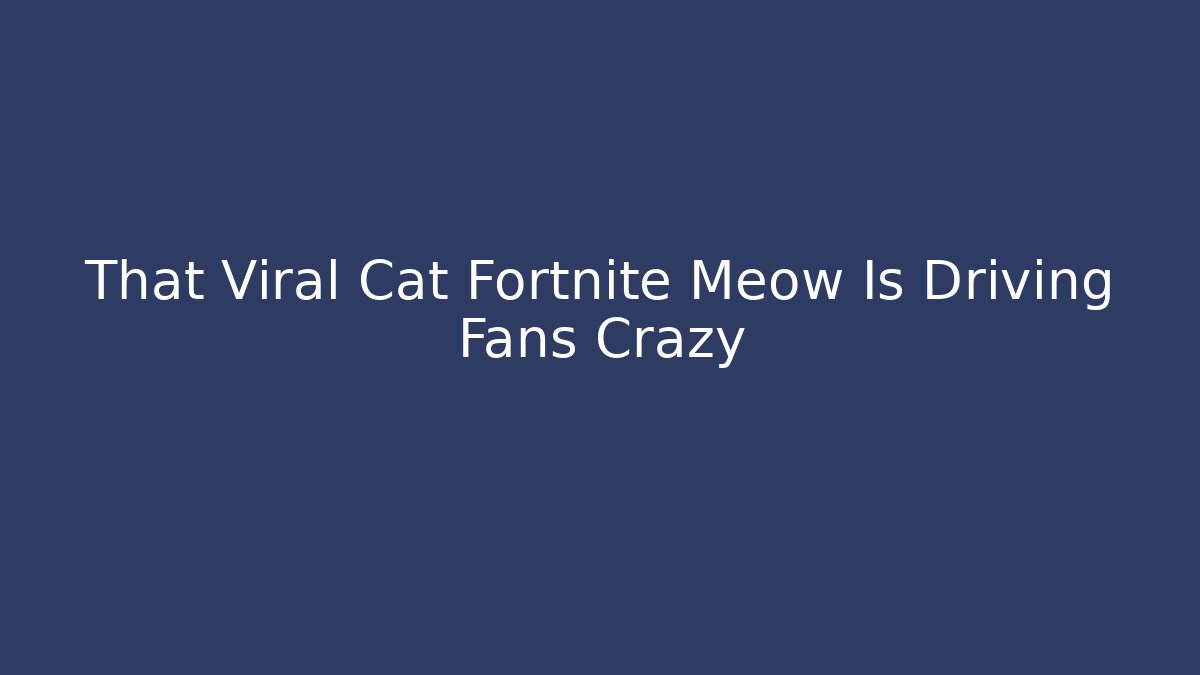 That Viral Cat Fortnite Meow Is Driving Fans Crazy