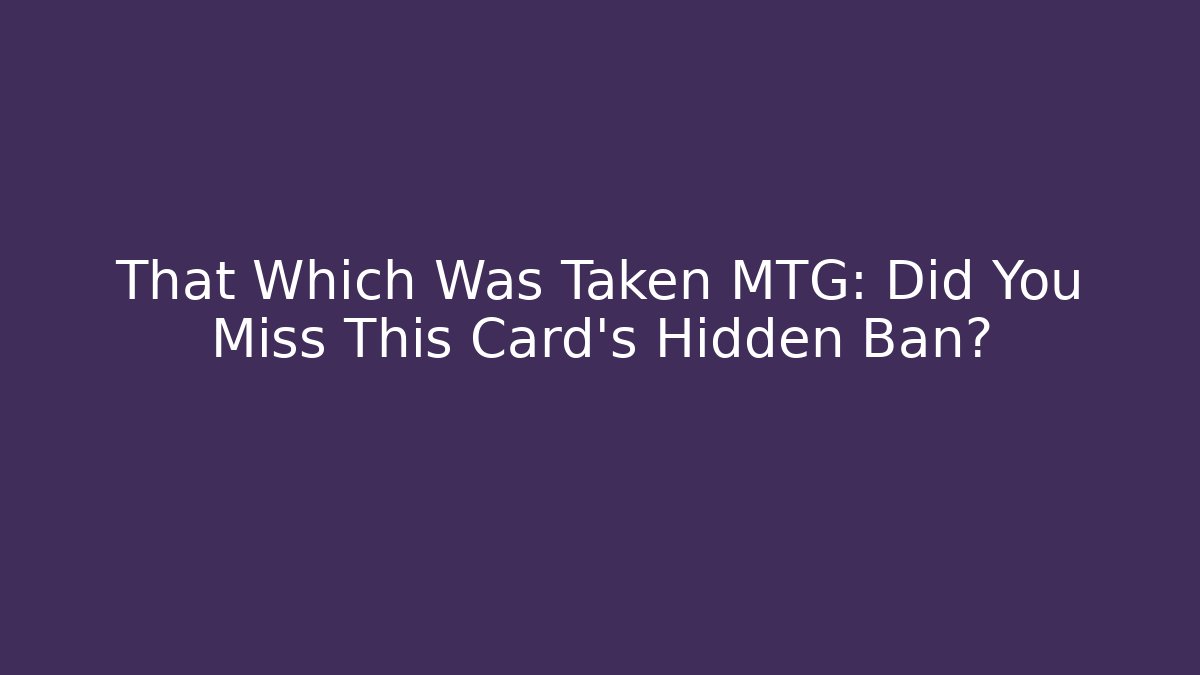 That Which Was Taken MTG: Did You Miss This Card's Hidden Ban?