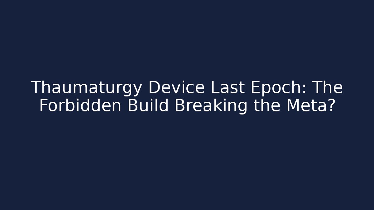 Thaumaturgy Device Last Epoch: The Forbidden Build Breaking the Meta?