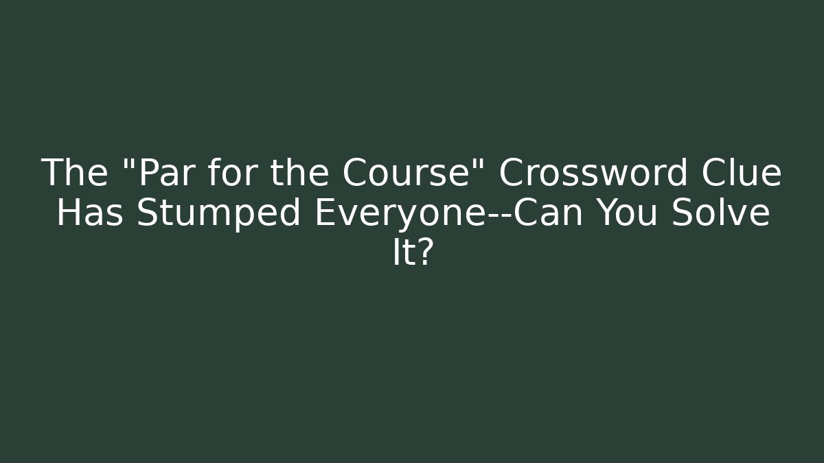 The "Par for the Course" Crossword Clue Has Stumped Everyone—Can You Solve It?