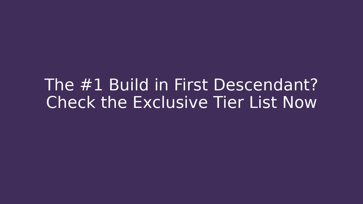 The #1 Build in First Descendant? Check the Exclusive Tier List Now