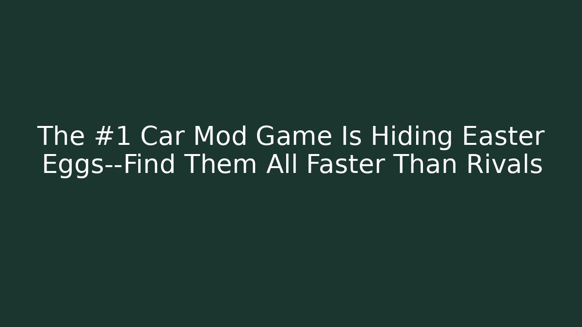 The #1 Car Mod Game Is Hiding Easter Eggs—Find Them All Faster Than Rivals