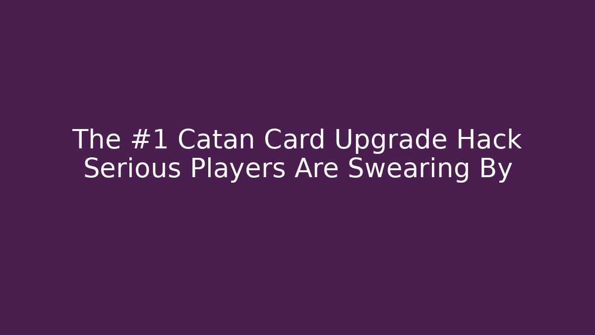 The #1 Catan Card Upgrade Hack Serious Players Are Swearing By