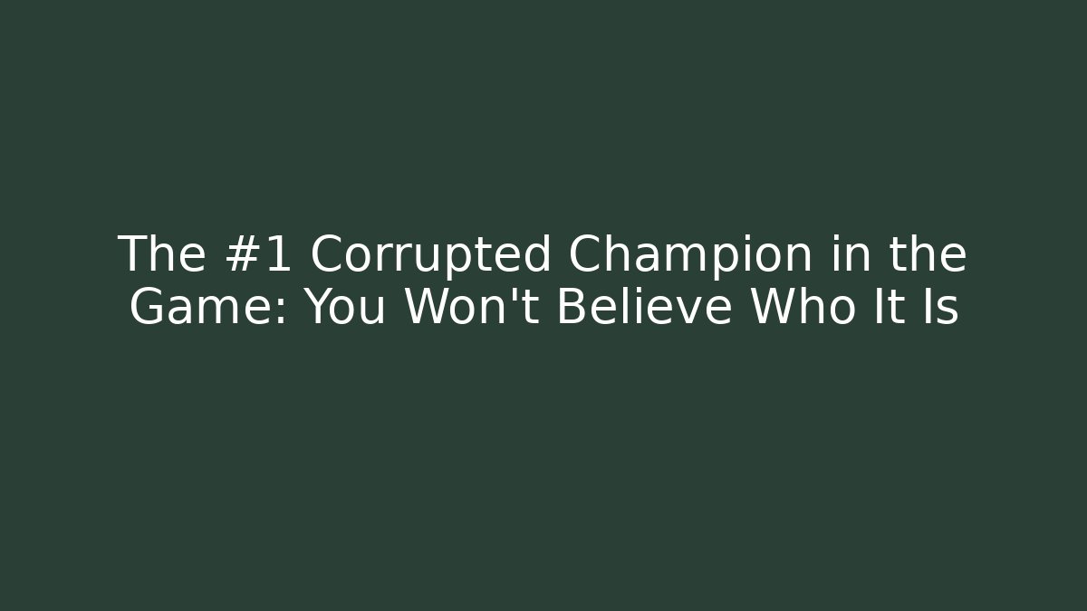 The #1 Corrupted Champion in the Game: You Won't Believe Who It Is
