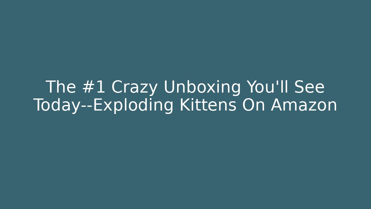 The #1 Crazy Unboxing You’ll See Today—Exploding Kittens On Amazon