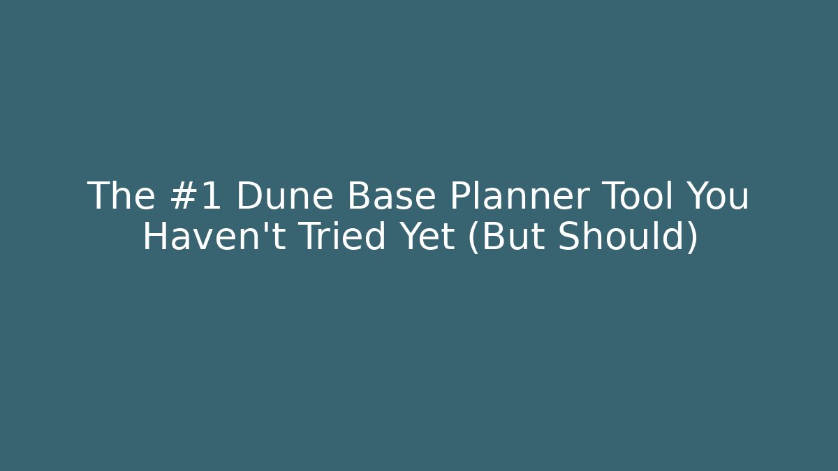 The #1 Dune Base Planner Tool You Haven't Tried Yet (But Should)