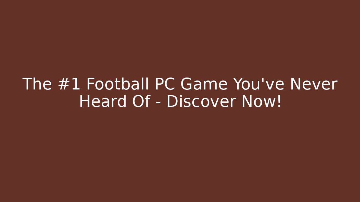 The #1 Football PC Game You’ve Never Heard Of – Discover Now!