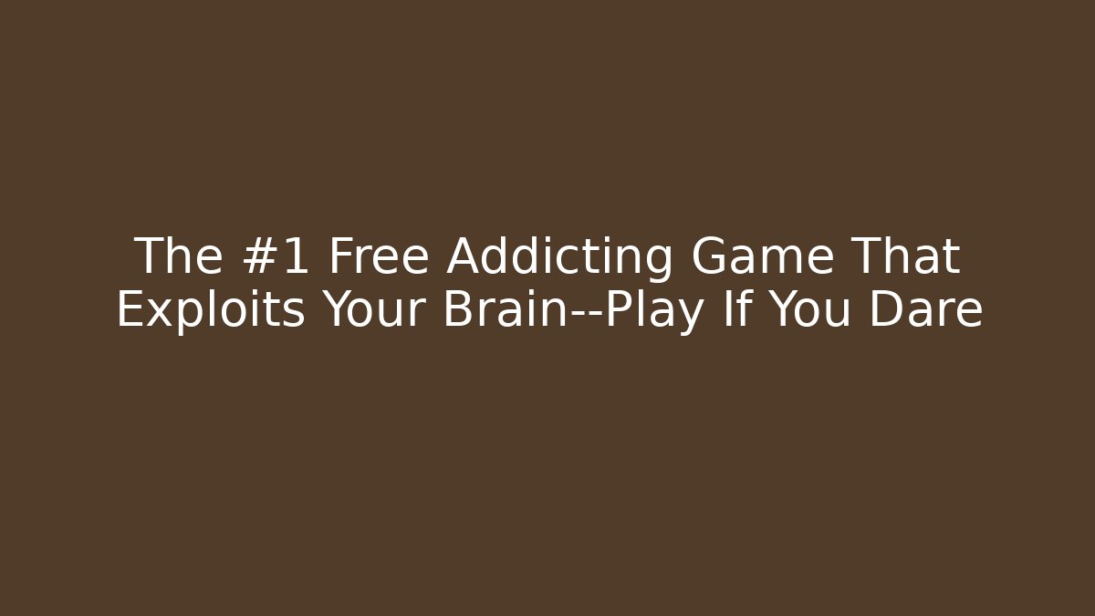 The #1 Free Addicting Game That Exploits Your Brain—Play If You Dare