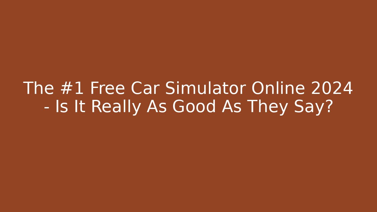 The #1 Free Car Simulator Online 2024 – Is It Really As Good As They Say?