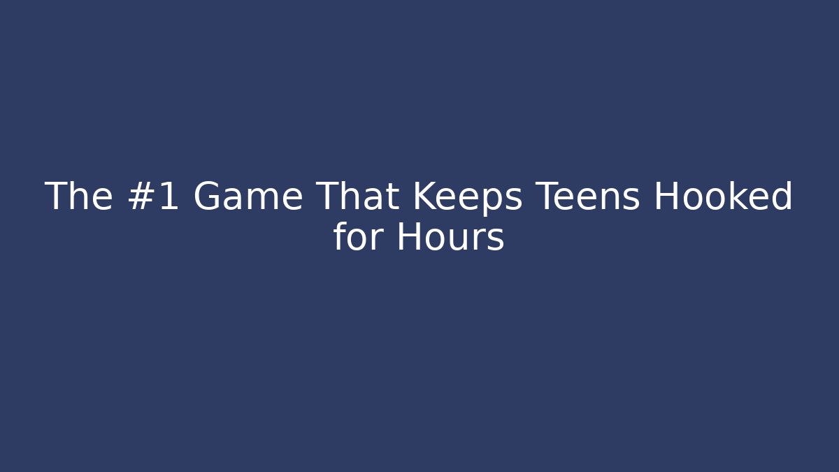 The #1 Game That Keeps Teens Hooked for Hours