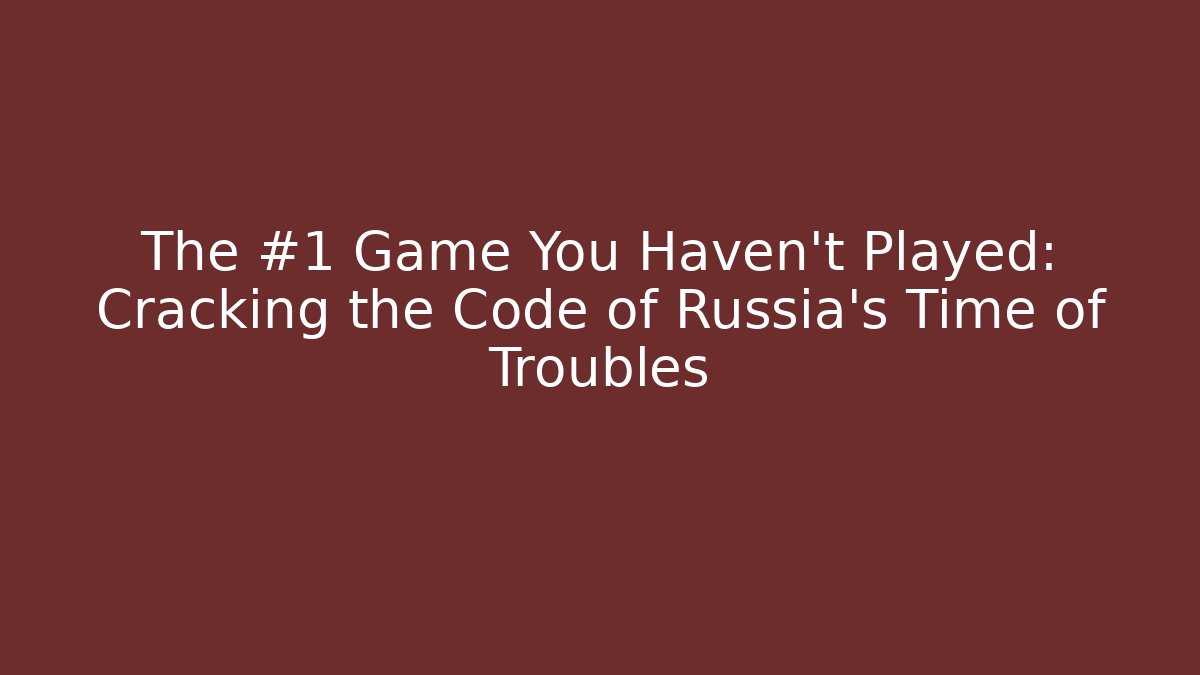 The #1 Game You Haven't Played: Cracking the Code of Russia's Time of Troubles