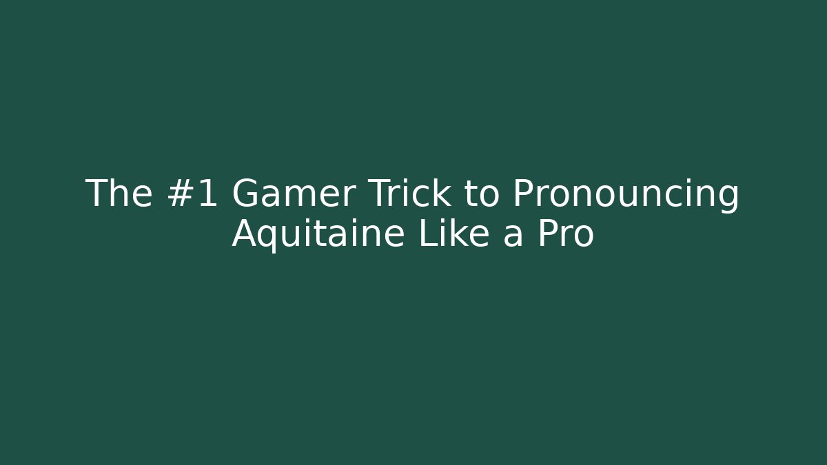 The #1 Gamer Trick to Pronouncing Aquitaine Like a Pro