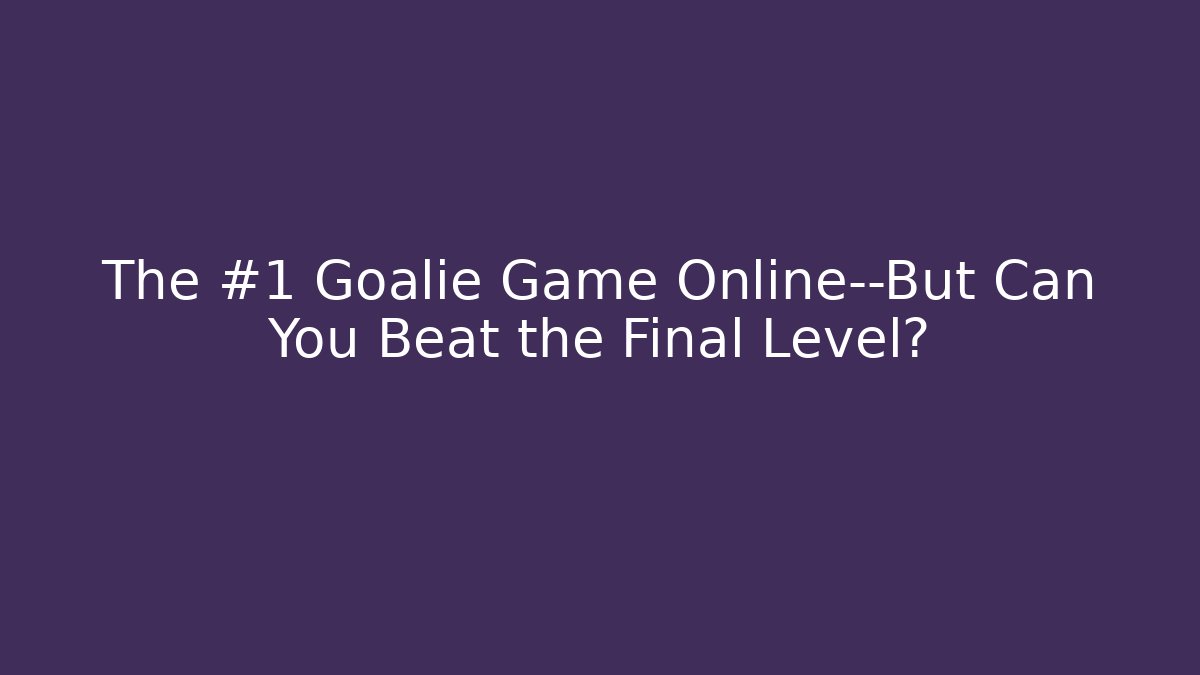 The #1 Goalie Game Online—But Can You Beat the Final Level?