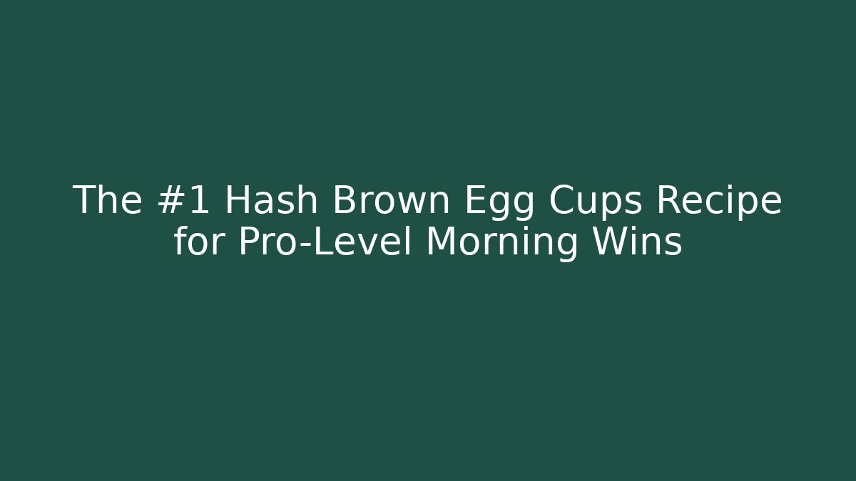 The #1 Hash Brown Egg Cups Recipe for Pro-Level Morning Wins