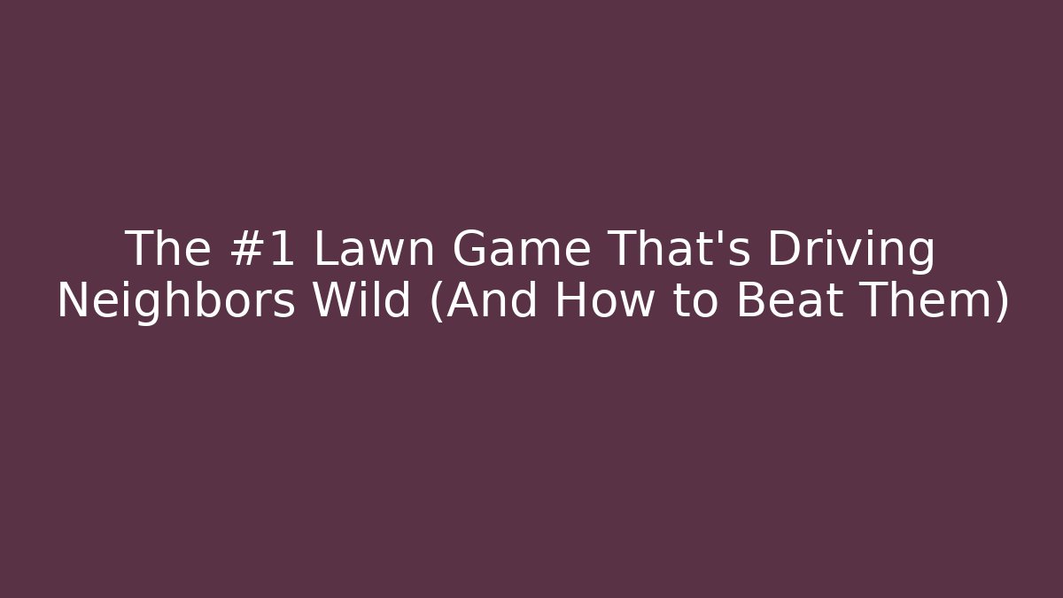 The #1 Lawn Game That’s Driving Neighbors Wild (And How to Beat Them)