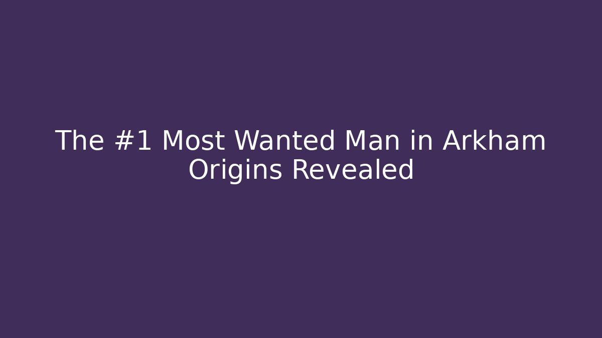 The #1 Most Wanted Man in Arkham Origins Revealed