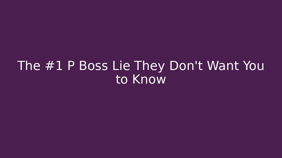 The #1 P Boss Lie They Don't Want You to Know