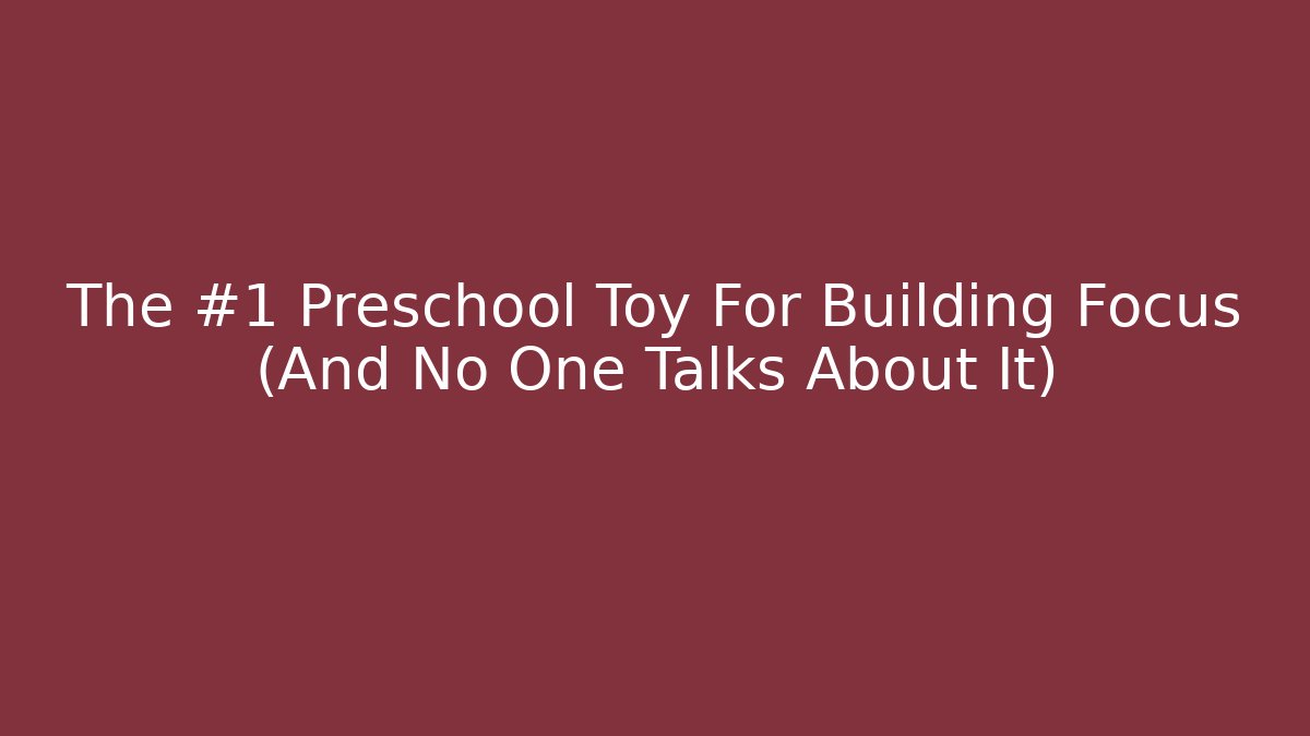 The #1 Preschool Toy For Building Focus (And No One Talks About It)