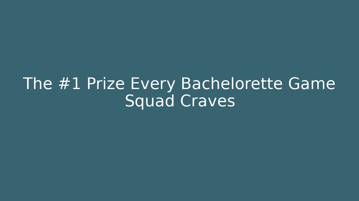 The #1 Prize Every Bachelorette Game Squad Craves