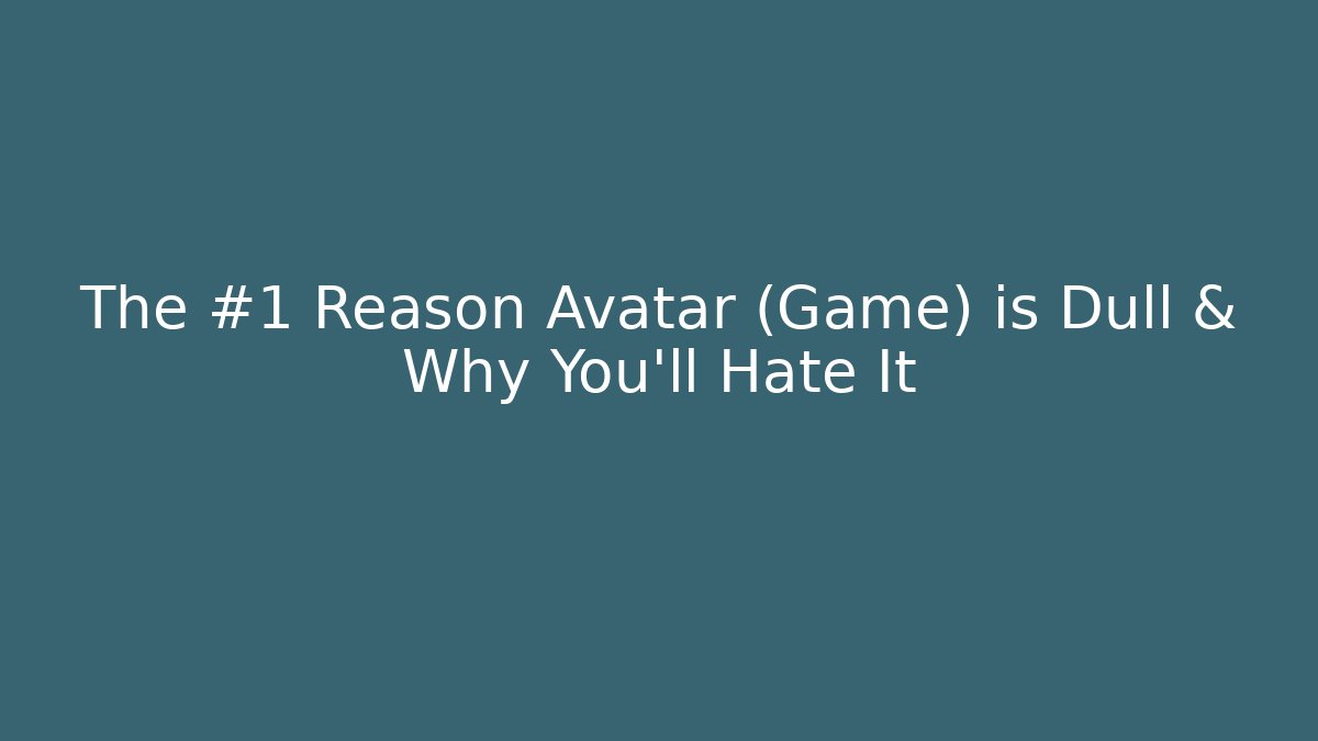 The #1 Reason Avatar (Game) is Dull & Why You'll Hate It