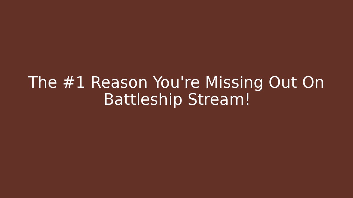 The #1 Reason You're Missing Out On Battleship Stream!