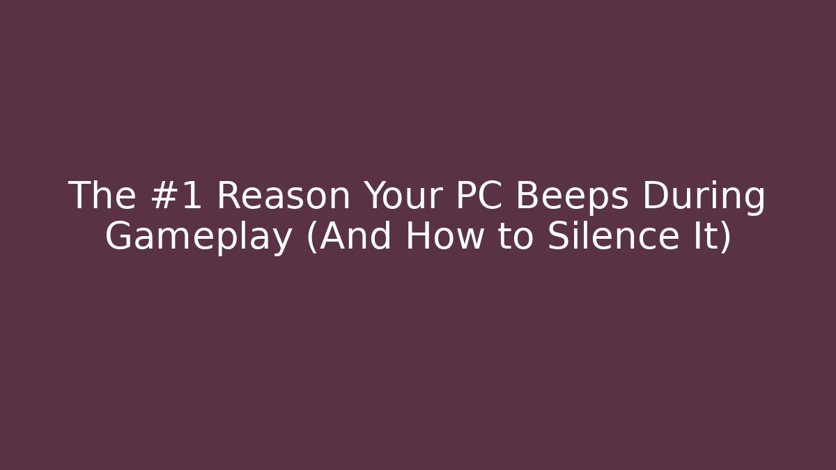 The #1 Reason Your PC Beeps During Gameplay (And How to Silence It)