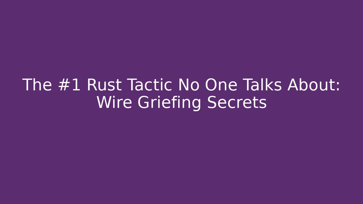 The #1 Rust Tactic No One Talks About: Wire Griefing Secrets