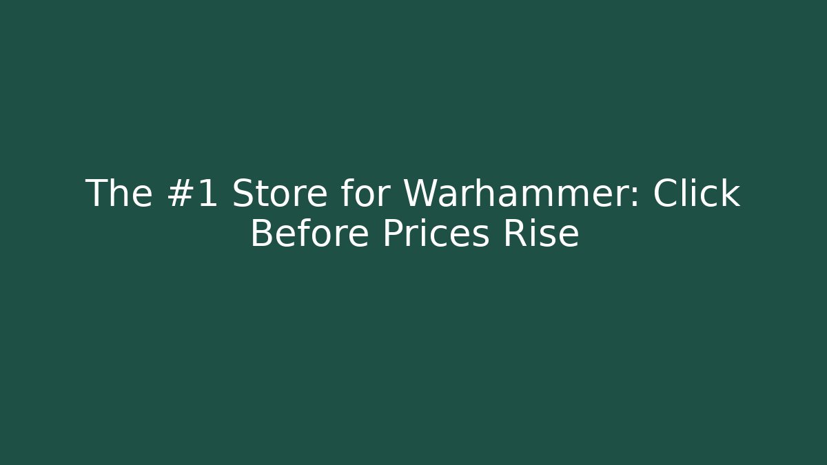 The #1 Store for Warhammer: Click Before Prices Rise