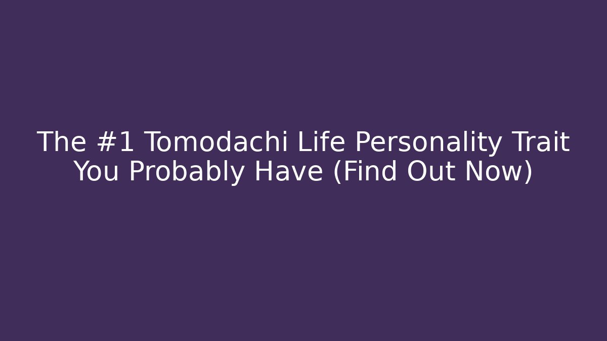 The #1 Tomodachi Life Personality Trait You Probably Have (Find Out Now)