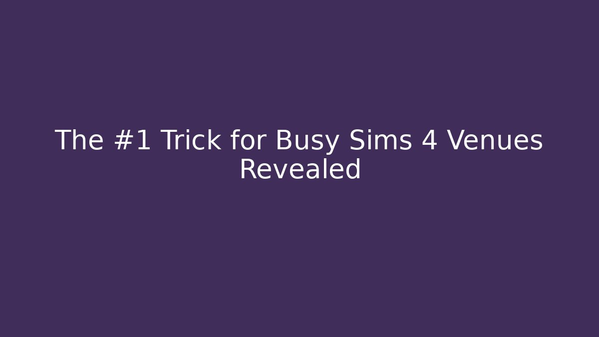 The #1 Trick for Busy Sims 4 Venues Revealed