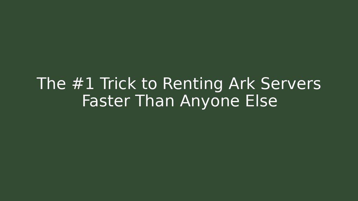 The #1 Trick to Renting Ark Servers Faster Than Anyone Else