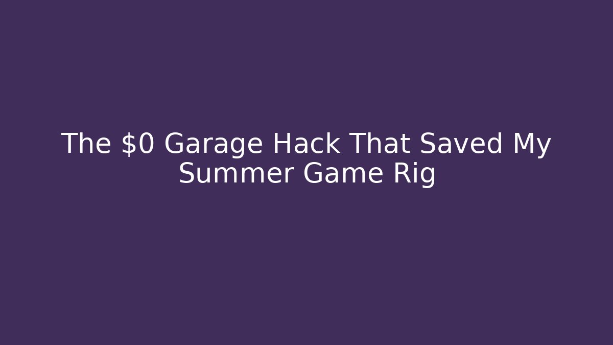 The $0 Garage Hack That Saved My Summer Game Rig