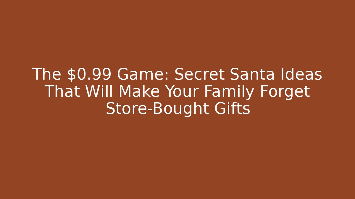 The $0.99 Game: Secret Santa Ideas That Will Make Your Family Forget Store-Bought Gifts