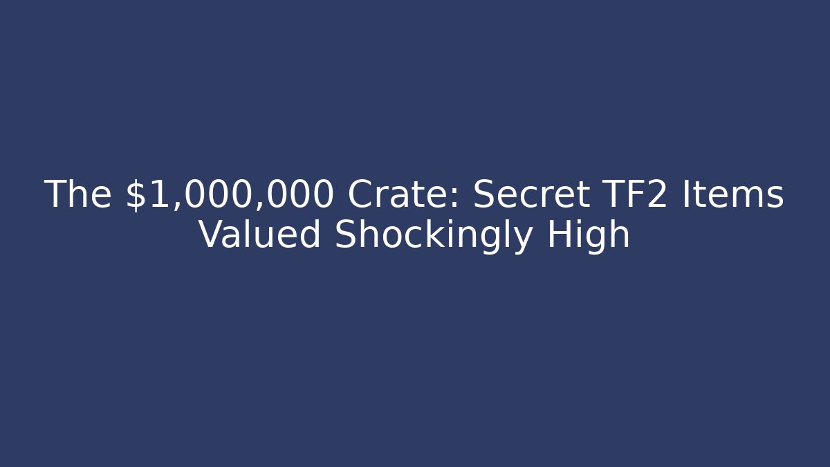 The $1,000,000 Crate: Secret TF2 Items Valued Shockingly High