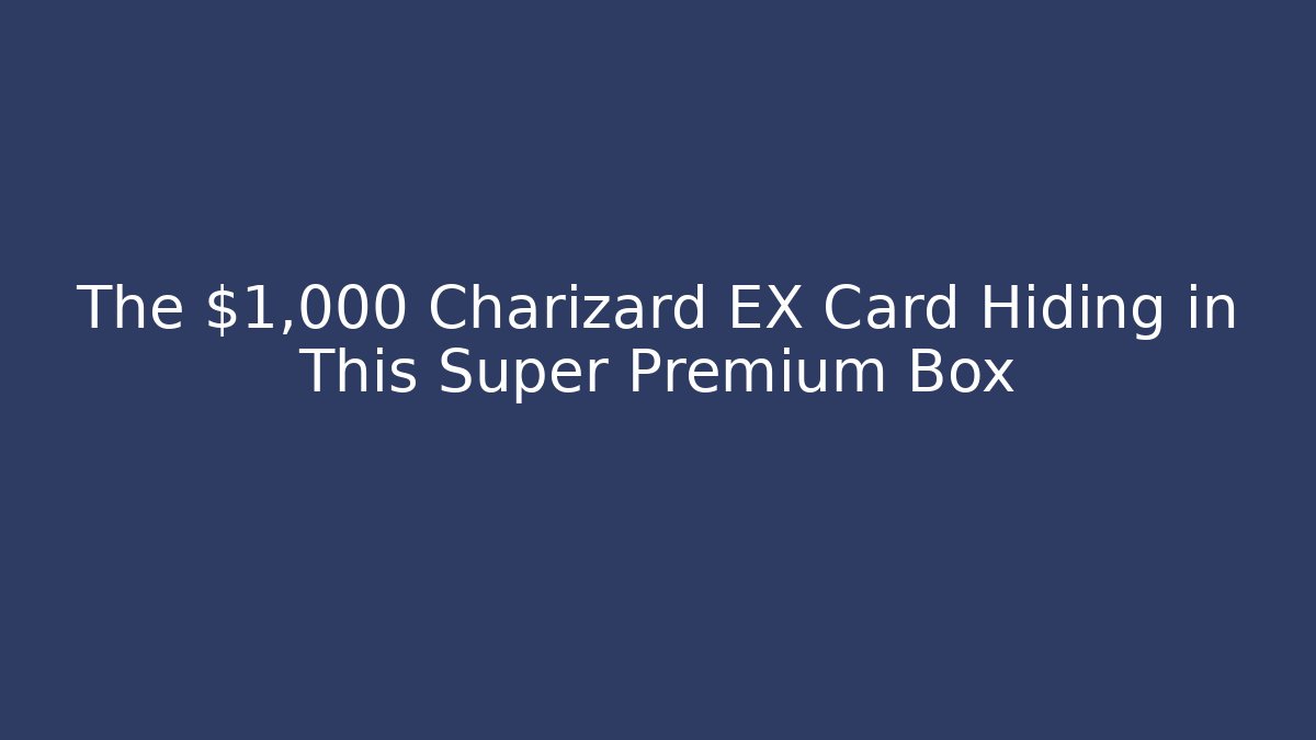 The $1,000 Charizard EX Card Hiding in This Super Premium Box
