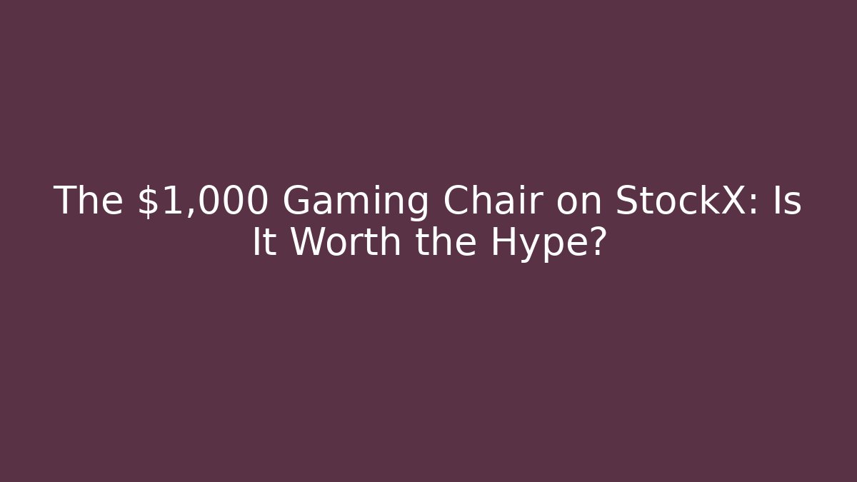The $1,000 Gaming Chair on StockX: Is It Worth the Hype?