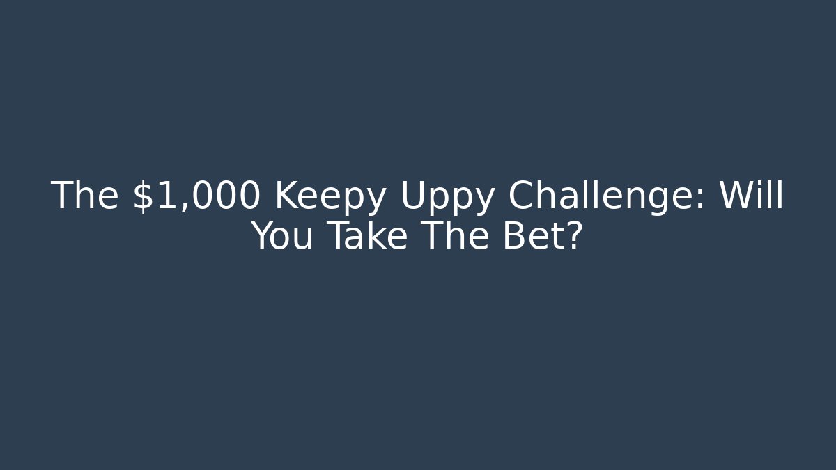 The $1,000 Keepy Uppy Challenge: Will You Take The Bet?