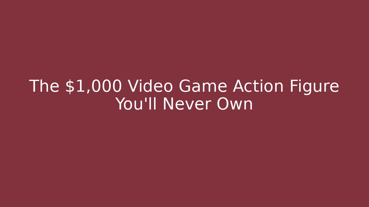 The $1,000 Video Game Action Figure You'll Never Own