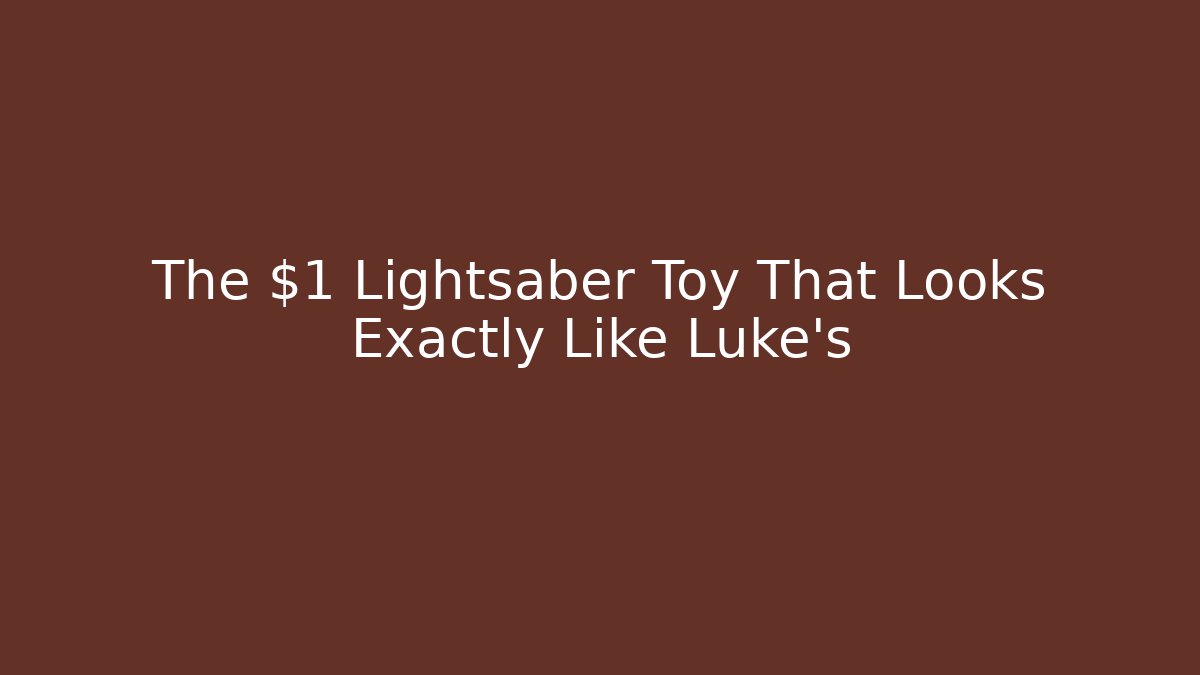 The $1 Lightsaber Toy That Looks Exactly Like Luke's