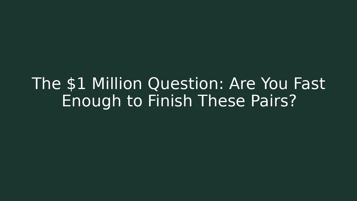 The $1 Million Question: Are You Fast Enough to Finish These Pairs?