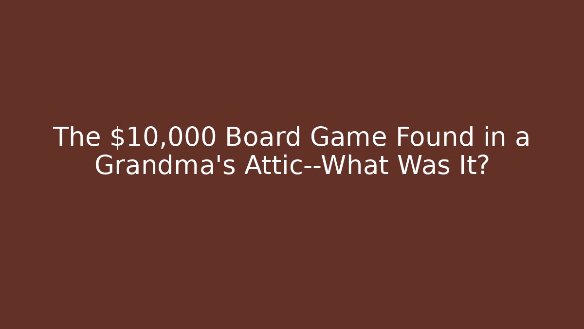 The $10,000 Board Game Found in a Grandma’s Attic—What Was It?