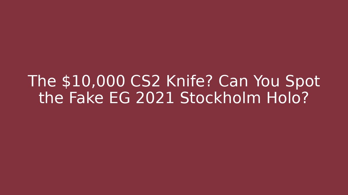 The $10,000 CS2 Knife? Can You Spot the Fake EG 2021 Stockholm Holo?