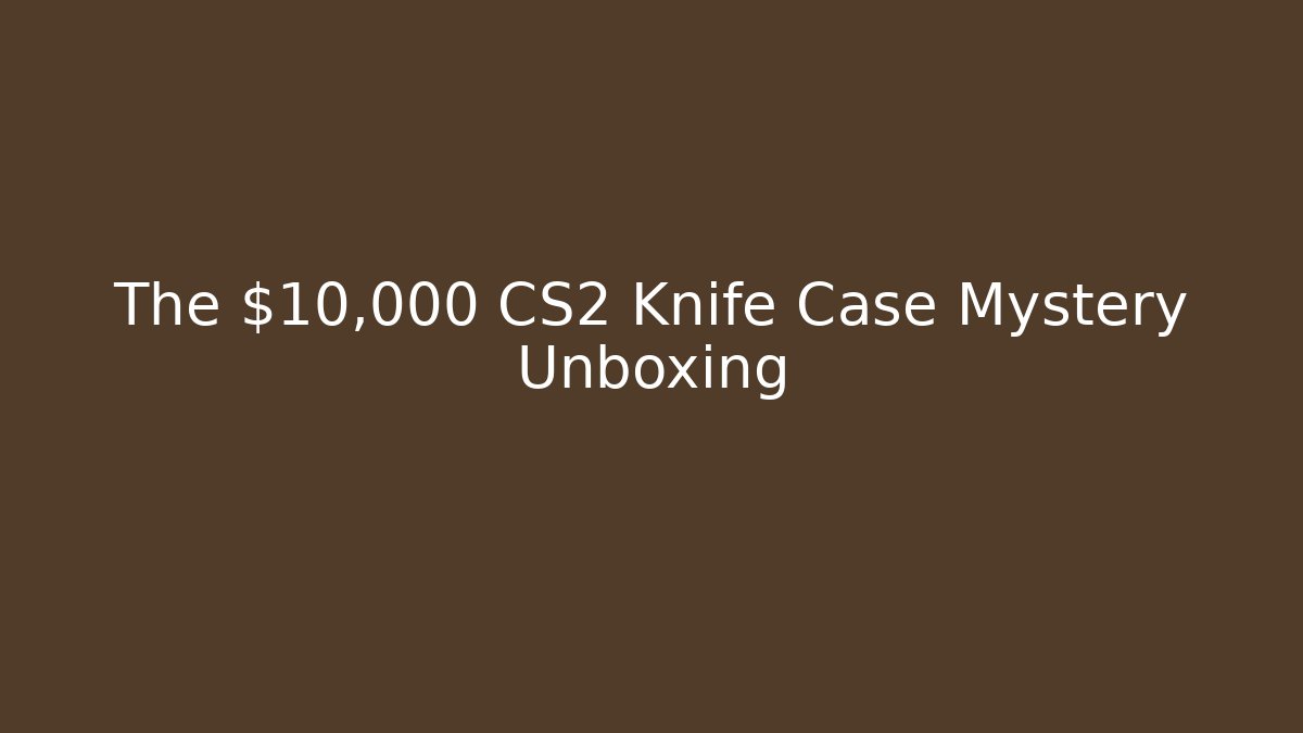 The $10,000 CS2 Knife Case Mystery Unboxing