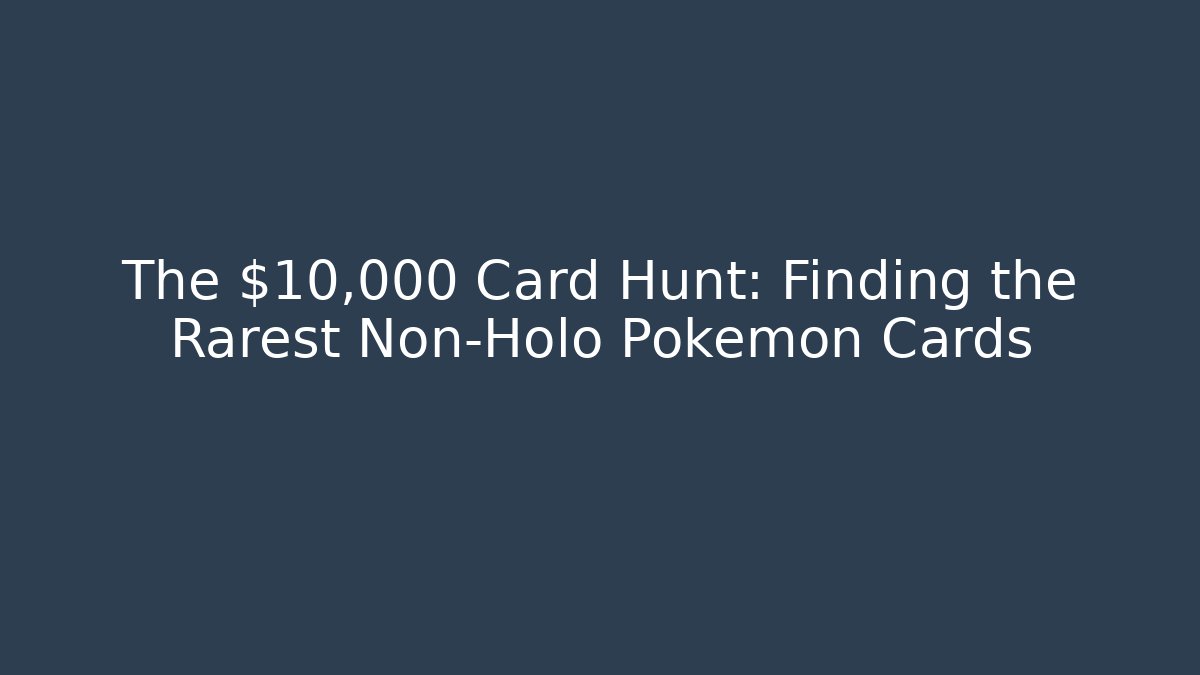 The $10,000 Card Hunt: Finding the Rarest Non-Holo Pokémon Cards