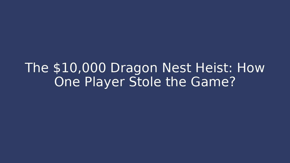 The $10,000 Dragon Nest Heist: How One Player Stole the Game?