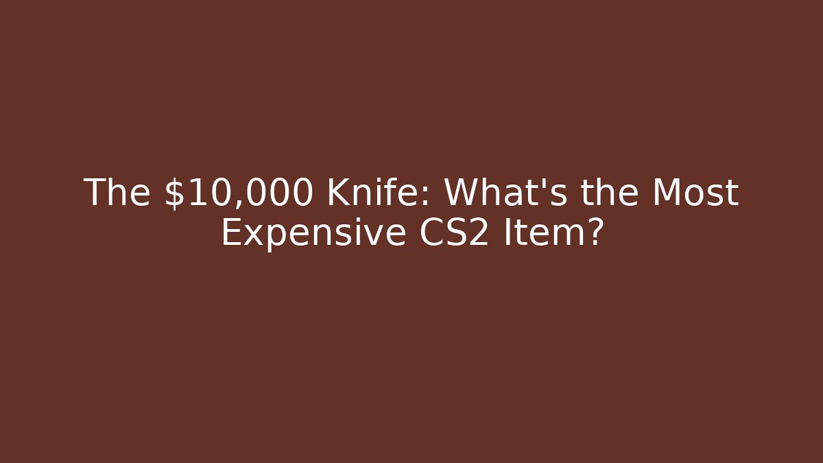 The $10,000 Knife: What’s the Most Expensive CS2 Item?