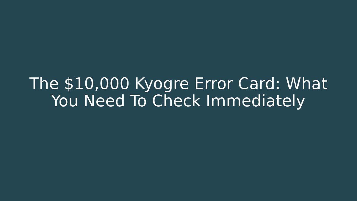 The $10,000 Kyogre Error Card: What You Need To Check Immediately