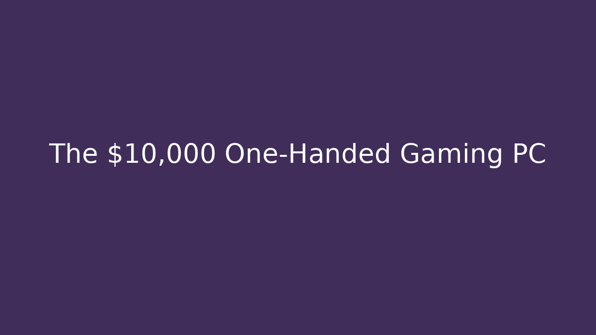 The $10,000 One-Handed Gaming PC