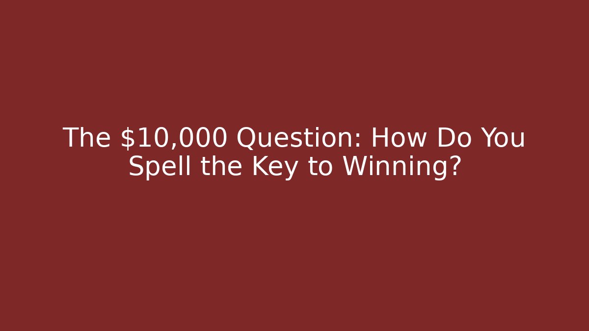 The $10,000 Question: How Do You Spell the Key to Winning?