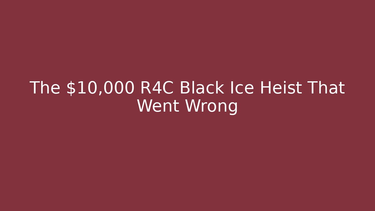 The $10,000 R4C Black Ice Heist That Went Wrong